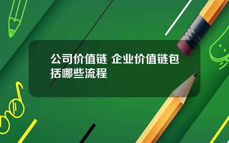 公司价值链 企业价值链包括哪些流程